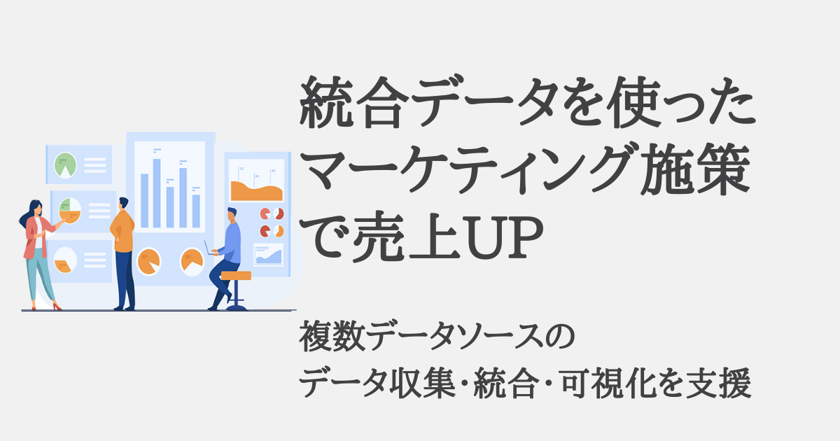 統合データを使ったマーケティング施策で売上UP。複数データソースのデータ収集・統合・可視化を支援